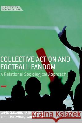 Collective Action and Football Fandom: A Relational Sociological Approach Cleland, Jamie 9783319731407 Palgrave MacMillan - książka