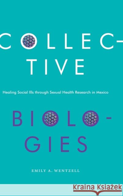 Collective Biologies: Healing Social Ills Through Sexual Health Research in Mexico Emily a. Wentzell 9781478013945 Duke University Press - książka