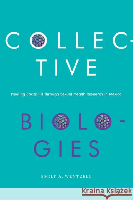 Collective Biologies: Healing Social Ills Through Sexual Health Research in Mexico Emily a. Wentzell 9781478014881 Duke University Press - książka