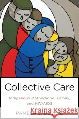 Collective Care: Indigenous Motherhood, Family, and Hiv/AIDS Pamela Downe 9781487587642 University of Toronto Press - książka