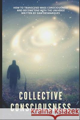 Collective Consciousness: How to Transcend Mass Consciousness and Become One With the Universe Dan Desmarques 9781696239264 Independently Published - książka