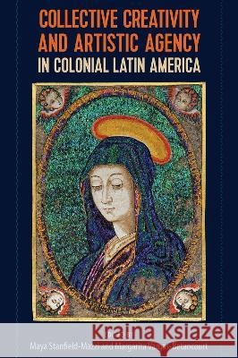 Collective Creativity and Artistic Agency in Colonial Latin America Maya Stanfield-Mazzi Margarita Vargas-Betancourt 9781683403524 University of Florida Press - książka