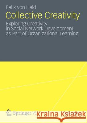 Collective Creativity: Exploring Creativity in Social Network Development as Part of Organizational Learning Von Held, Felix 9783531193397 Vs Verlag F R Sozialwissenschaften - książka