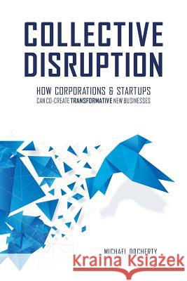 Collective Disruption: How Corporations & Startups Can Co-Create Transformative New Businesses Michael Docherty 9780986079542 Polarity Press - książka