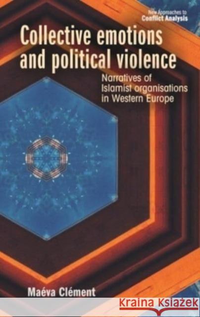 Collective Emotions and Political Violence: Narratives of Islamist Organisations in Western Europe Ma?va Cl?ment 9781526167699 Manchester University Press - książka