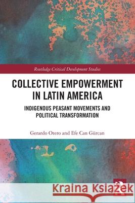 Collective Empowerment in Latin America: Indigenous Peasant Movements and Political Transformation Efe Can (Istinye University, Turkey) Gurcan 9781032738437 Routledge - książka