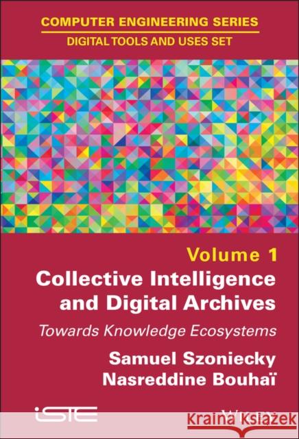 Collective Intelligence and Digital Archives: Towards Knowledge Ecosystems Bouhai, Nasreddine; Szoniecky, Samuel 9781786300607 John Wiley & Sons - książka