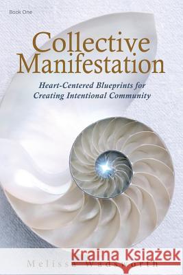 Collective Manifestation: Heart-Centered Blueprints for Creating Intentional Community Melissa Wadsworth 9780990632009 Golden Torus - książka