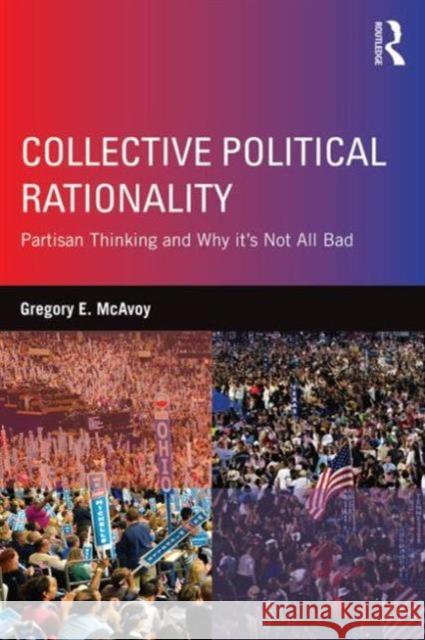 Collective Political Rationality: Partisan Thinking and Why It's Not All Bad Gregory E. McAvoy 9781138885134 Routledge - książka