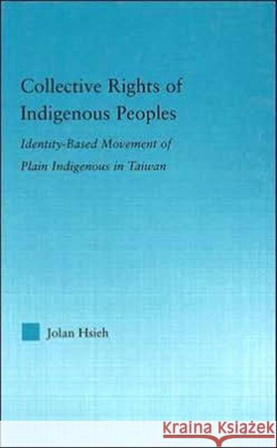 Collective Rights of Indigenous Peoples : Identity-Based Movement of Plain Indigenous in Taiwan Jolan Hsieh 9780415977456 Routledge - książka