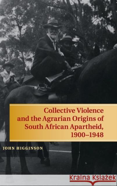 Collective Violence and the Agrarian Origins of South African Apartheid, 1900-1948 John Higginson 9781107046481 CAMBRIDGE UNIVERSITY PRESS - książka