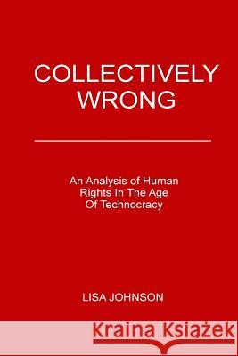 Collectively Wrong: An Analysis of Human Rights in the Age of Technocracy Lisa Johnson 9780692833315 Lisa Johnson - książka