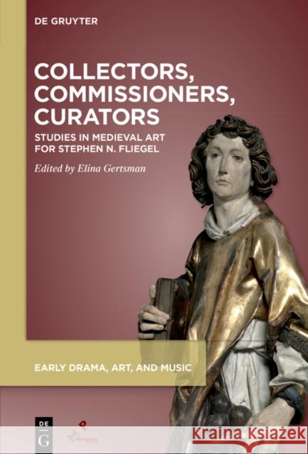 Collectors, Commissioners, Curators: Studies in Medieval Art Inspired by Stephen Fliegel Elina Gertsman 9781501521102 Medieval Institute Publications - książka