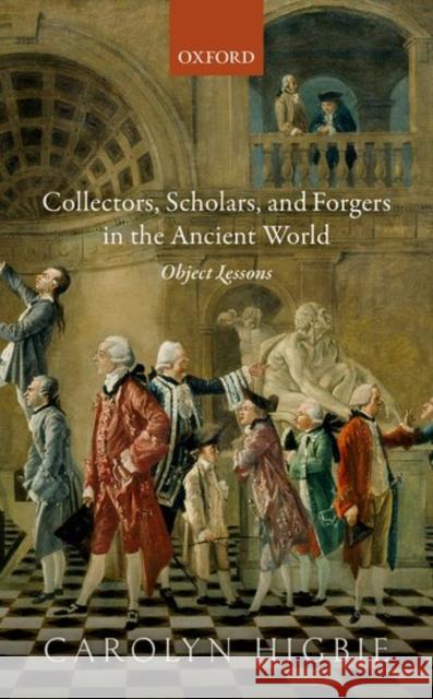 Collectors, Scholars, and Forgers in the Ancient World: Object Lessons Carolyn Higbie 9780198759300 Oxford University Press, USA - książka