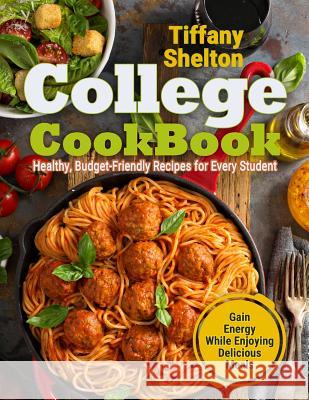 College Cookbook: Healthy, Budget-Friendly Recipes for Every Student Gain Energy While Enjoying Delicious Meals Shelton, Tiffany 9781795223331 Independently Published - książka
