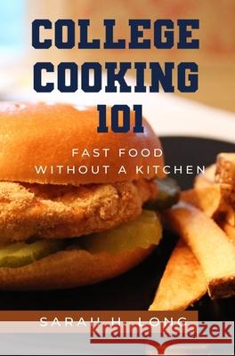 College Cooking 101: Fast Food Without a Kitchen Sarah H. Long 9781949472301 Beacon Publishing Group - książka