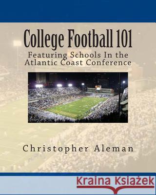 College Football 101: Featuring Schools In the Atlantic Coast Conference Aleman, Christopher 9781505417951 Createspace - książka