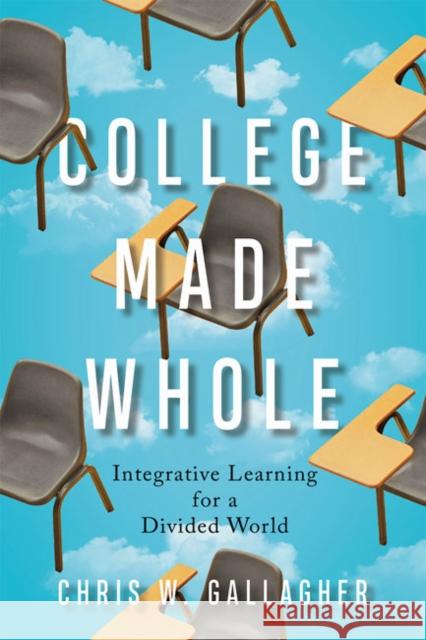 College Made Whole: Integrative Learning for a Divided World Gallagher, Chris W. 9781421432625 Johns Hopkins University Press - książka