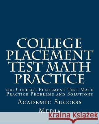 College Placement Test Math Practice: 200 College Placement Test Math Practice Problems and Solutions Academic Success Media 9781466497153 Createspace Independent Publishing Platform - książka
