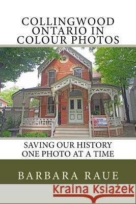 Collingwood Ontario in Colour Photos: Saving Our History One Photo at a Time Mrs Barbara Raue 9781983400551 Createspace Independent Publishing Platform - książka