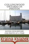 Collingwood Ontario in Photos: Saving Our History One Photo at a Time Mrs Barbara Raue 9781493725717 Createspace