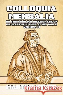Colloquia Mensalia Vol. II: or the Familiar Discourses of Dr. Martin Luther at His Table Luther, Martin 9780464774426 Blurb - książka