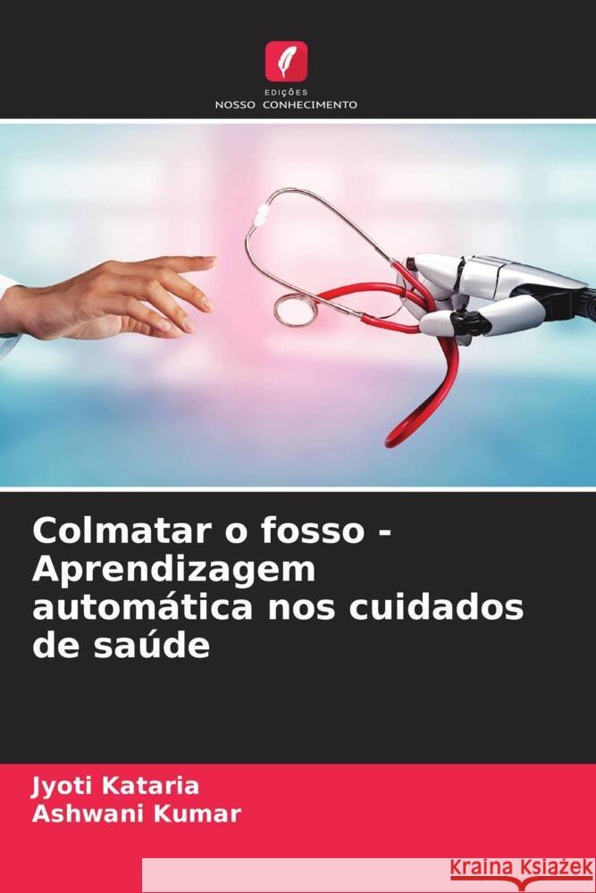 Colmatar o fosso - Aprendizagem autom?tica nos cuidados de sa?de Jyoti Kataria Ashwani Kumar 9786207006137 Edicoes Nosso Conhecimento - książka