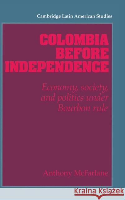Colombia Before Independence: Economy, Society, and Politics Under Bourbon Rule McFarlane, Anthony 9780521416412 CAMBRIDGE UNIVERSITY PRESS - książka