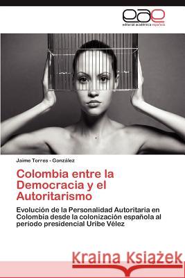 Colombia Entre La Democracia y El Autoritarismo Torres -. Gonz Lez, Jaime 9783659033056 Editorial Acad Mica Espa Ola - książka