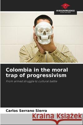 Colombia in the moral trap of progressivism Carlos Serran 9786209235115 Our Knowledge Publishing - książka