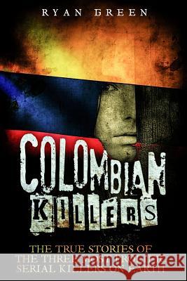 Colombian Killers: The True Stories of the Three Most Prolific Serial Killers on Earth Ryan Green 9781523938612 Createspace Independent Publishing Platform - książka