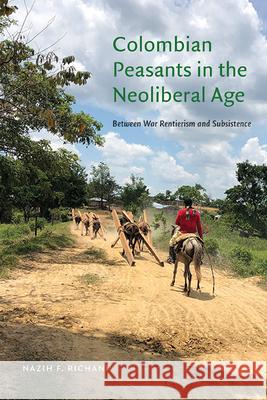 Colombian Peasants in the Neoliberal Age: Between War Rentierism and Subsistence Nazih F. Richani   9781438494128 State University of New York Press - książka