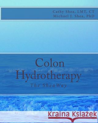 Colon Hydrotherapy: The SheaWay Shea Phd, Michael J. 9781470021030 Createspace - książka