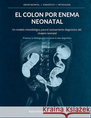 Colon Por Enema Neonatal: Un modelo metodológico para el razonamiento diagnóstico del cirujano neonatal Trinchet Soler, Rafael Manuel 9798192581063 Independently Published - książka