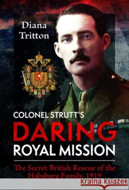 Colonel Strutt's Daring Royal Mission: The Secret British Rescue of the Habsburg Family, 1919 Diana Tritton 9781399060424 Pen & Sword Books Ltd - książka