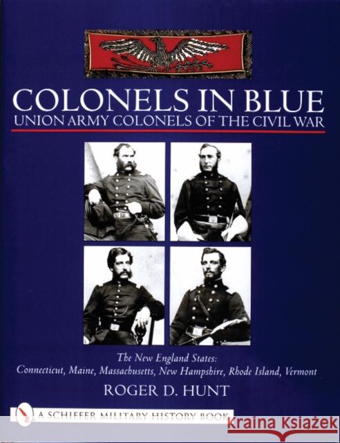 Colonels in Blue - Union Army Colonels of the Civil War: The New England States: Connecticut, Maine, Massachusetts, New Hampshire, Rhode Island, Vermo Hunt, Roger 9780764312908 Schiffer Publishing - książka