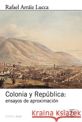 Colonia y República: Ensayos de aproximación Arraiz Lucca, Rafael 9789803542863 Editorial Alfa - książka