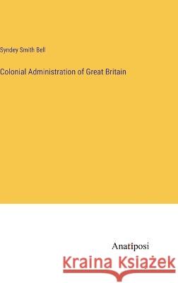 Colonial Administration of Great Britain Syndey Smith Bell 9783382307530 Anatiposi Verlag - książka