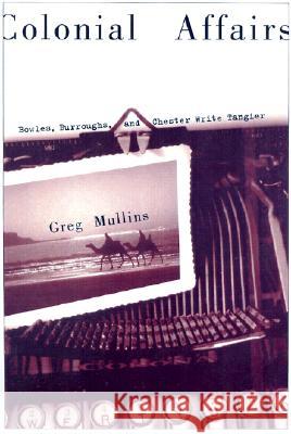 Colonial Affairs : Bowles, Burroughs, and Chester Write Tangier Greg Mullins 9780299179601 University of Wisconsin Press - książka