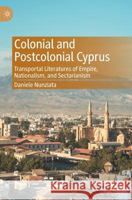 Colonial and Postcolonial Cyprus: Transportal Literatures of Empire, Nationalism, and Sectarianism Nunziata, Daniele 9783030582357 Palgrave MacMillan - książka