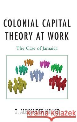 Colonial Capital Theory at Work: The Case of Jamaica Miller, O. Alexander 9780739170496 Lexington Books - książka