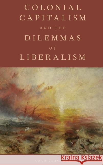 Colonial Capitalism and the Dilemmas of Liberalism Onur Ulas Ince 9780190637293 Oxford University Press, USA - książka