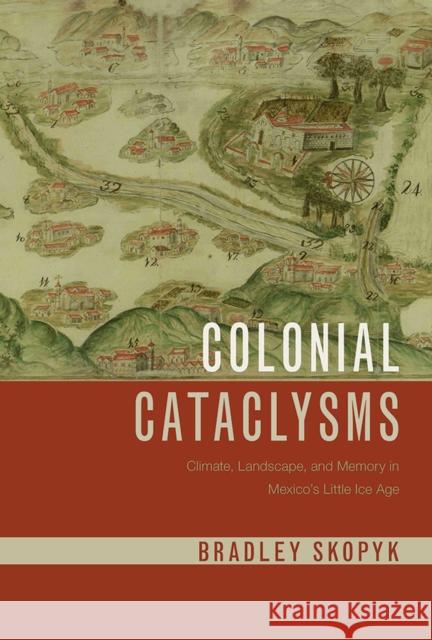 Colonial Cataclysms: Climate, Landscape, and Memory in Mexico's Little Ice Age Bradley Skopyk 9780816539963 University of Arizona Press - książka