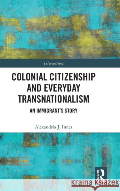 Colonial Citizenship and Everyday Transnationalism: An Immigrant's Story Alexandria Innes 9780367220136 Routledge - książka