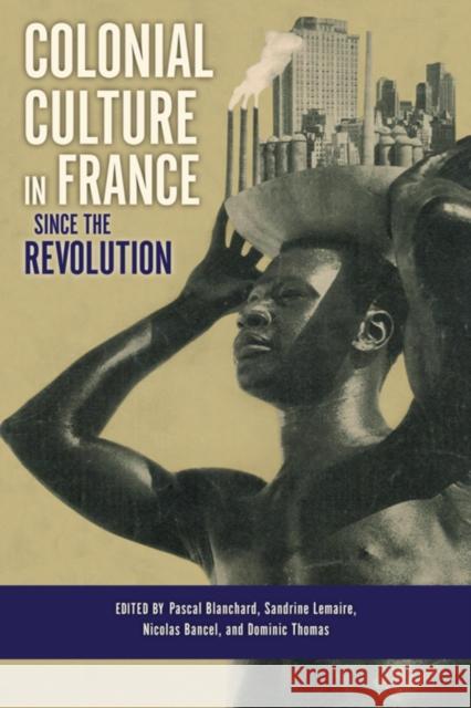 Colonial Culture in France Since the Revolution Blanchard, Pascal 9780253010452 Indiana University Press - książka