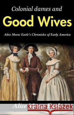 Colonial Dames and Good Wives: Alice Morse Earle's Chronicles of Early America Alice Morse Earle 9789359579146 DD Sales and Distributors - książka