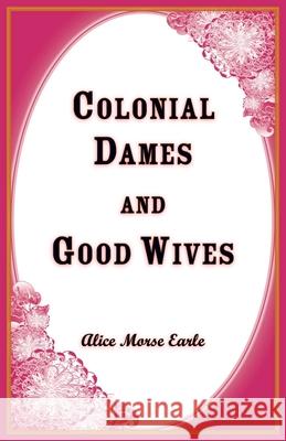 Colonial Dames and Goodwives Alice Earle 9781556131509 Heritage Books - książka