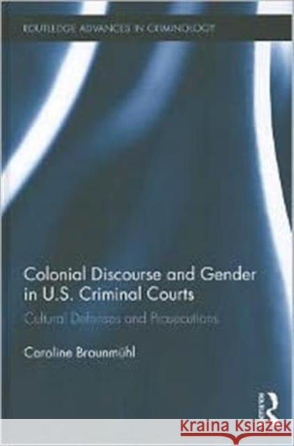 Colonial Discourse and Gender in U.S. Criminal Courts : Cultural Defenses and Prosecutions Caroline Braun 9780415899253 Routledge - książka