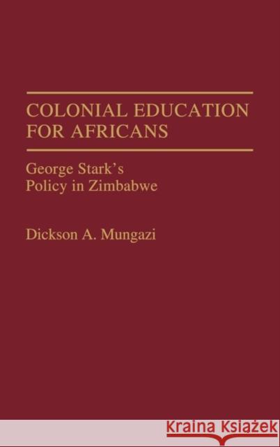 Colonial Education for Africans: George Stark's Policy in Zimbabwe Mungazi [Deceased], Dickson 9780275940294 Praeger Publishers - książka