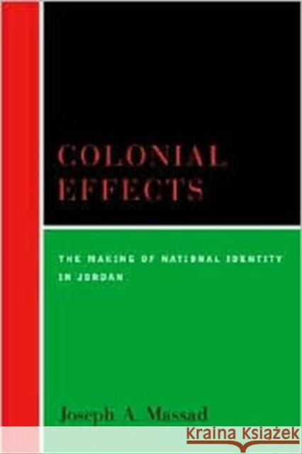 Colonial Effects: The Making of National Identity in Jordan Massad, Joseph 9780231123228 Columbia University Press - książka